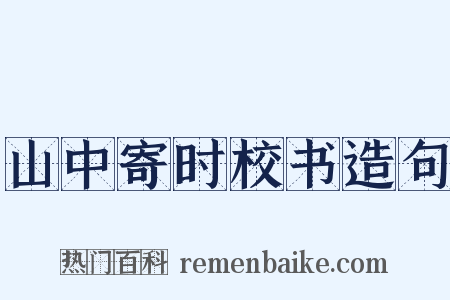 山中寄时校书造句是什么意思的图片